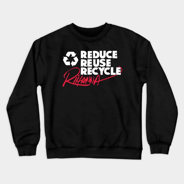 Reduce Reuse Recycle Rihanna (white) Crewneck Sweatshirt by innercoma@gmail.com